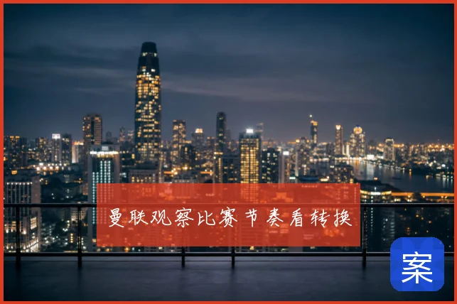曼联观察比赛节奏看转换