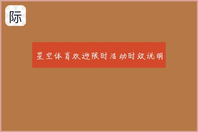 星空体育欢迎限时活动时效说明