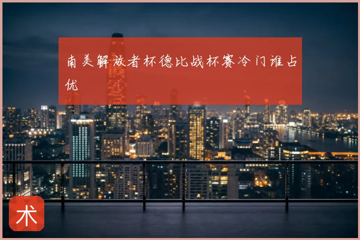 南美解放者杯德比战杯赛冷门谁占优