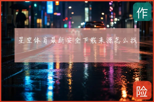 星空体育最新安全下载来源怎么找