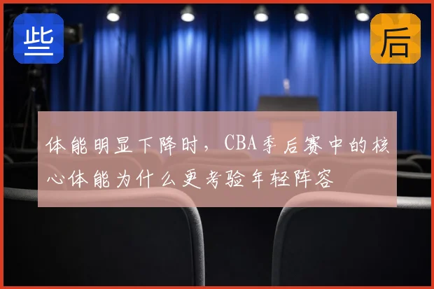 体能明显下降时，CBA季后赛中的核心体能为什么更考验年轻阵容