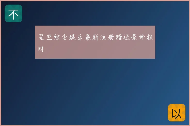 星空综合娱乐最新注册赠送条件核对