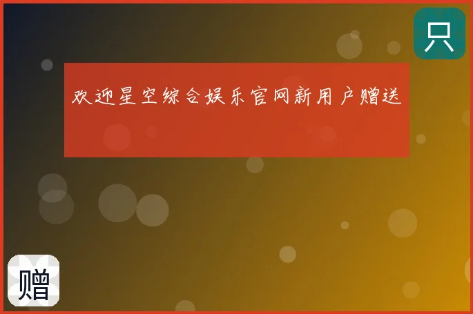 欢迎星空综合娱乐官网新用户赠送