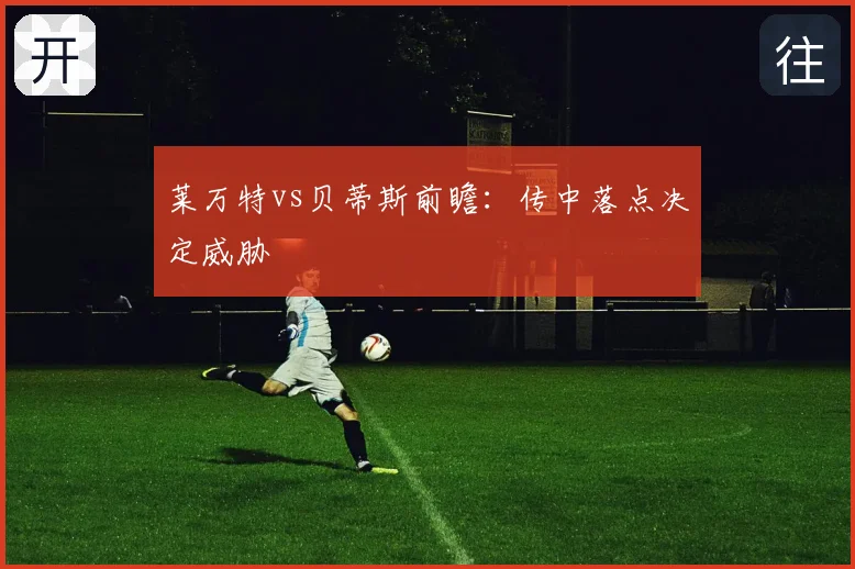莱万特vs贝蒂斯前瞻：传中落点决定威胁