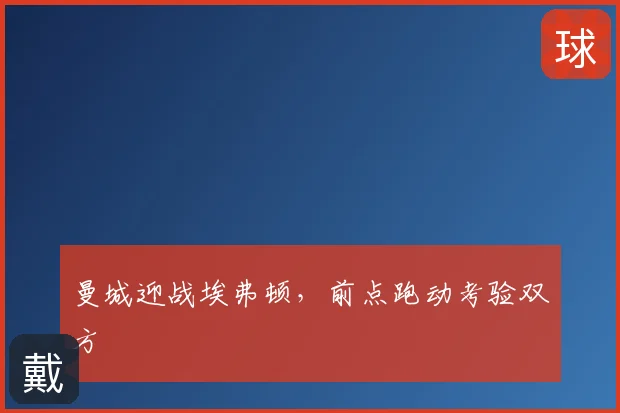 曼城迎战埃弗顿,前点跑动考验双方