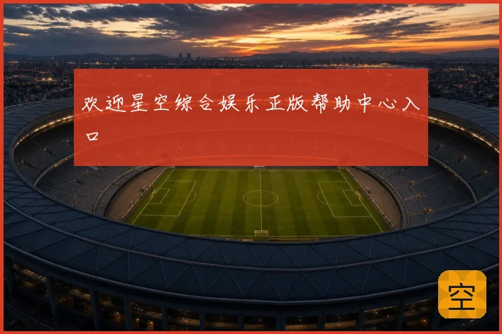 欢迎星空综合娱乐正版帮助中心入口