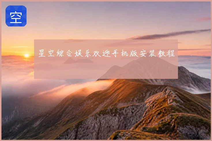 星空综合娱乐欢迎手机版安装教程