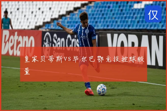 皇家贝蒂斯vs毕尔巴鄂竞技控球较量