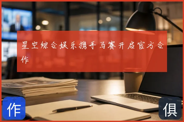 星空综合娱乐携手马赛开启官方合作