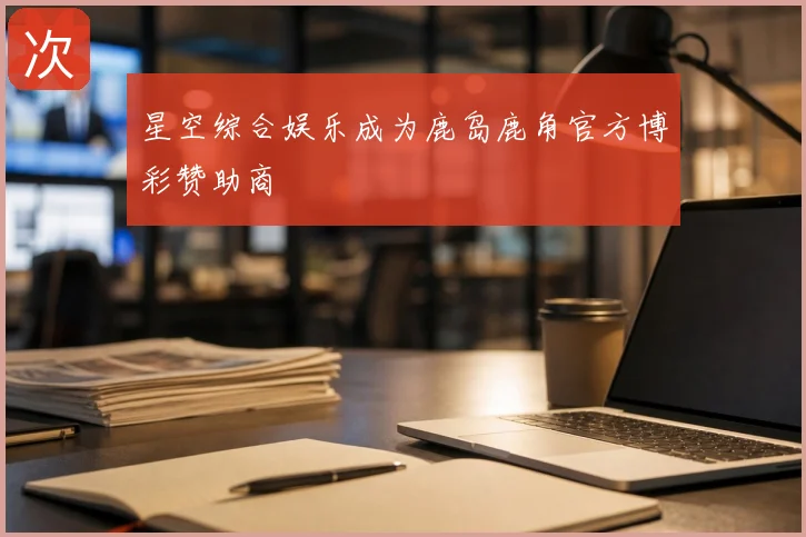 星空综合娱乐成为鹿岛鹿角官方博彩赞助商
