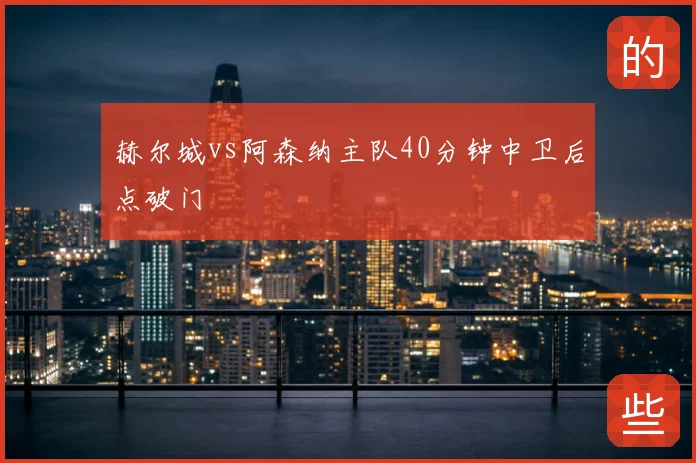 赫尔城vs阿森纳主队40分钟中卫后点破门