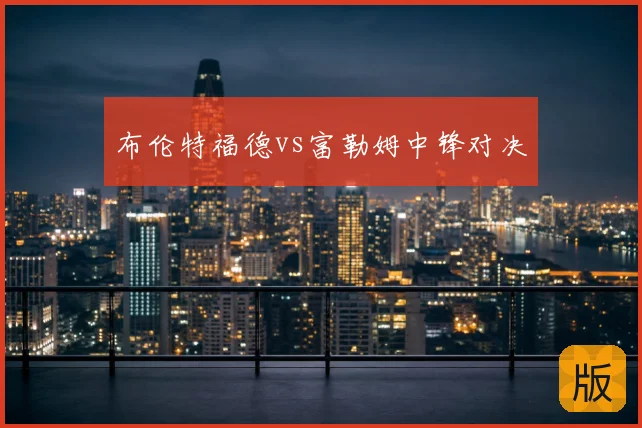 布伦特福德vs富勒姆中锋对决
