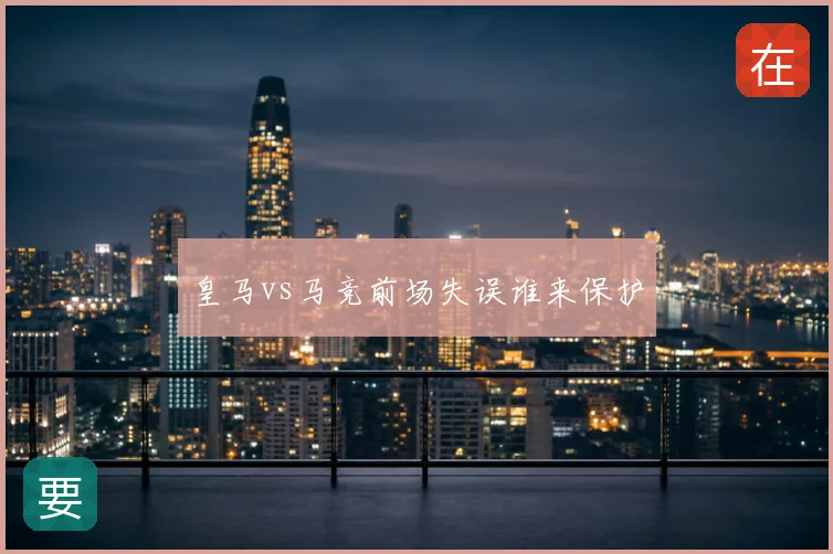 皇马vs马竞前场失误谁来保护