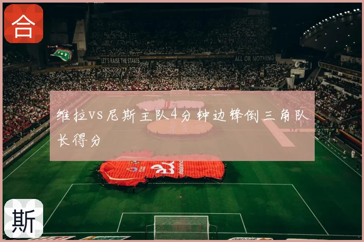 维拉vs尼斯主队4分钟边锋倒三角队长得分