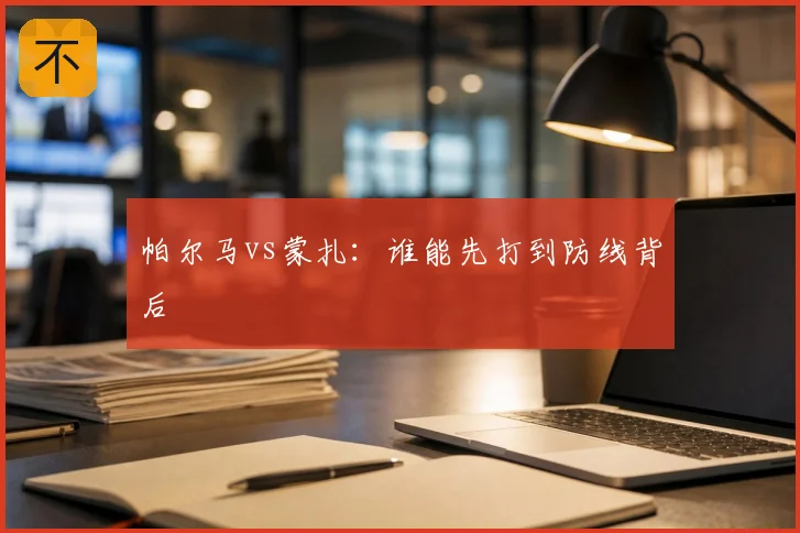 帕尔马vs蒙扎：谁能先打到防线背后